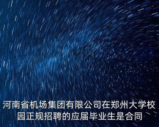 機場集團招聘，河南省機場集團有限公司在鄭州大學校園正規招聘的應屆畢業生是合同