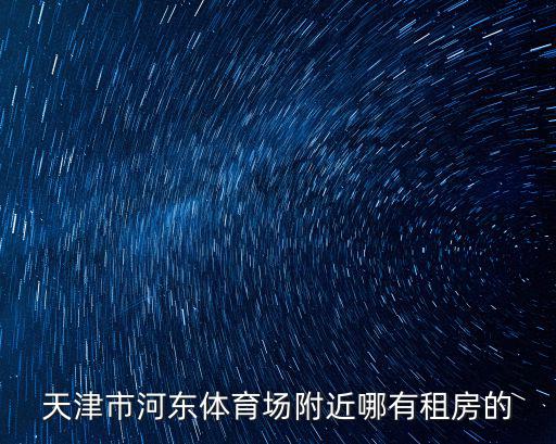 天津市河東體育場附近哪有租房的