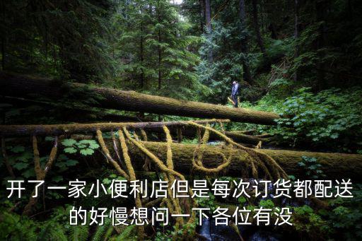 開了一家小便利店但是每次訂貨都配送的好慢想問一下各位有沒