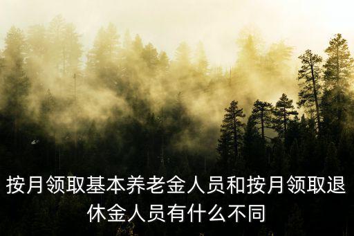 按月領(lǐng)取基本養(yǎng)老金人員和按月領(lǐng)取退休金人員有什么不同