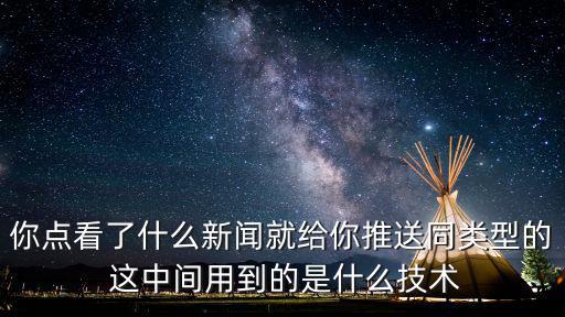 你點看了什么新聞就給你推送同類型的 這中間用到的是什么技術