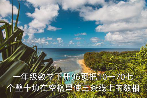 一年級數學下冊96頁把10一70七個整十填在空格里使三條線上的數相