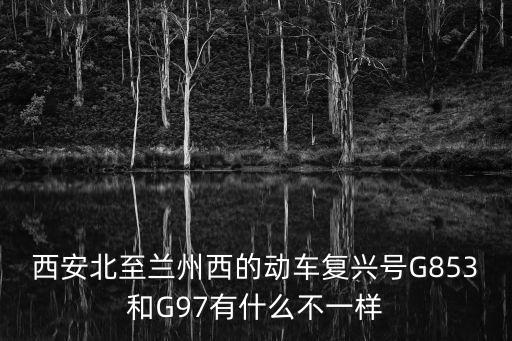 西安北至蘭州西的動車復(fù)興號G853和G97有什么不一樣