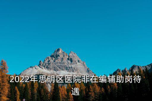 2022年思明區醫院非在編輔助崗待遇