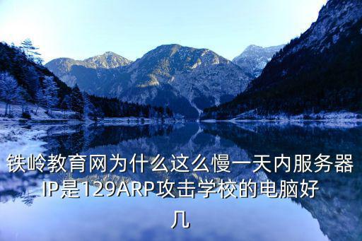 鐵嶺教育網為什么這么慢一天內服務器IP是129ARP攻擊學校的電腦好幾