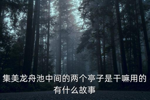 集美龍舟池中間的兩個亭子是干嘛用的有什么故事