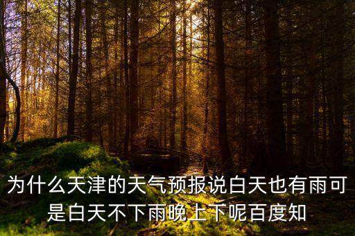 為什么天津的天氣預報說白天也有雨可是白天不下雨晚上下呢百度知