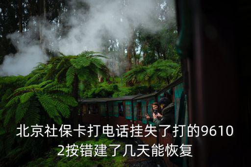 北京社保卡打電話掛失了打的96102按錯建了幾天能恢復