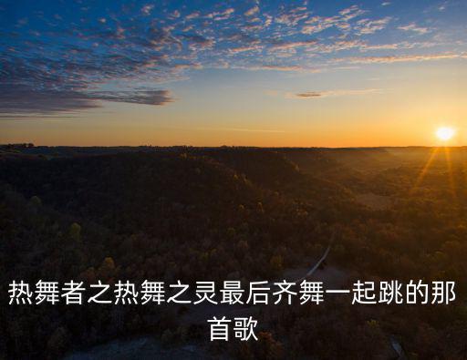 熱舞者之熱舞之靈最后齊舞一起跳的那首歌
