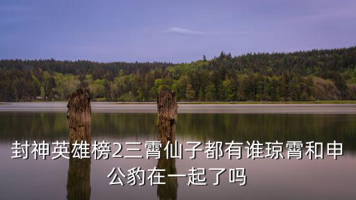 封神英雄榜2三霄仙子都有誰瓊霄和申公豹在一起了嗎