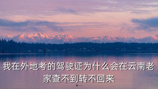 我在外地考的駕駛證為什么會在云南老家查不到轉不回來
