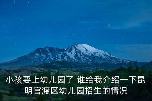 小孩要上幼兒園了 誰給我介紹一下昆明官渡區(qū)幼兒園招生的情況