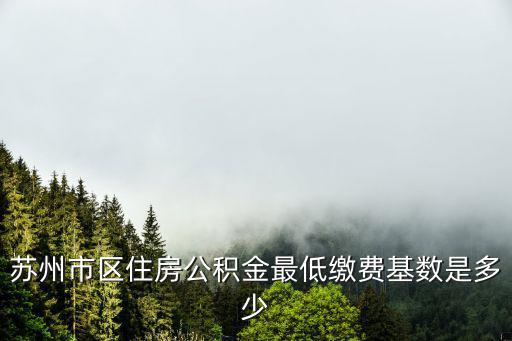 蘇州市區住房公積金最低繳費基數是多少