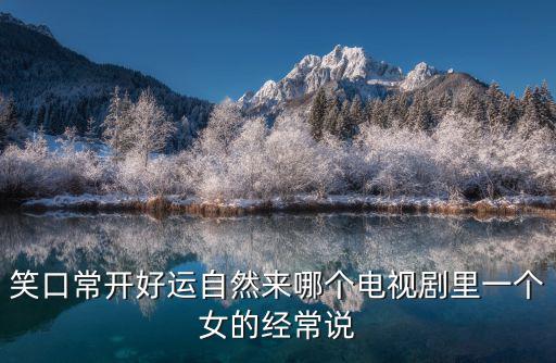一樹桃花開電視劇，笑口常開好運自然來哪個電視劇里一個女的經常說