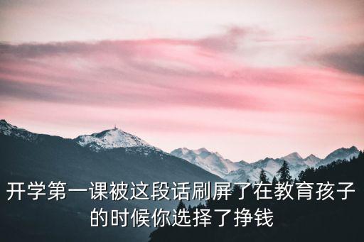 開學第一課被這段話刷屏了在教育孩子的時候你選擇了掙錢