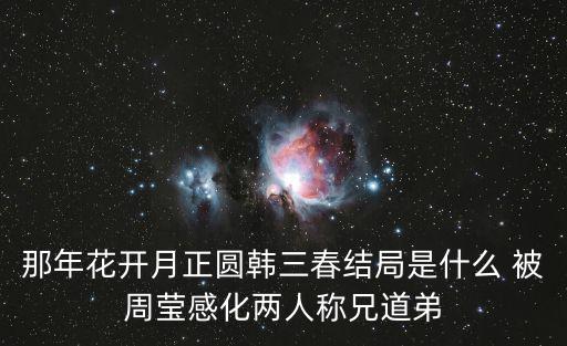 那年花開月正圓韓三春結(jié)局是什么 被周瑩感化兩人稱兄道弟