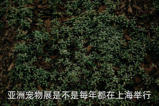 亞洲寵物展是不是每年都在上海舉行