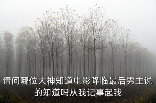 降臨電影，請問哪位大神知道電影降臨最后男主說的知道嗎從我記事起我