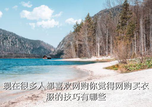 現在很多人都喜歡網購你覺得網購買衣服的技巧有哪些