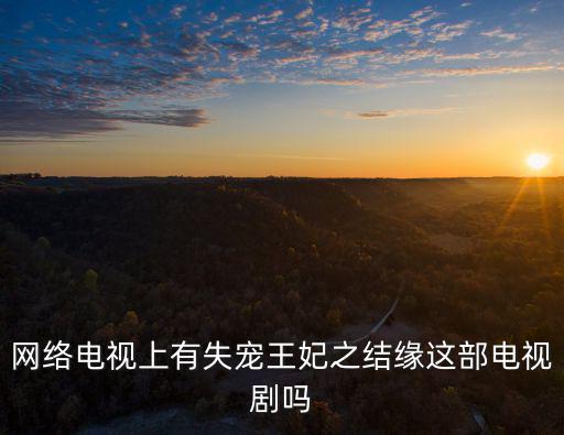 網絡電視上有失寵王妃之結緣這部電視劇嗎