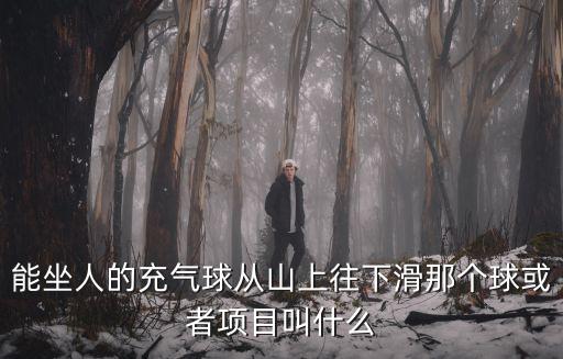 能坐人的充氣球從山上往下滑那個球或者項目叫什么