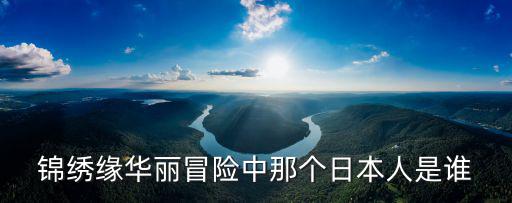 錦繡緣華麗冒險中那個日本人是誰