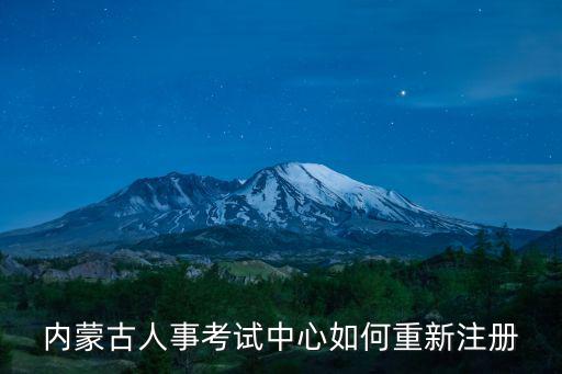 內(nèi)蒙古人事考試中心如何重新注冊