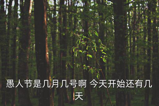 愚人節是幾月幾日，愚人節是幾月幾號啊 今天開始還有幾天