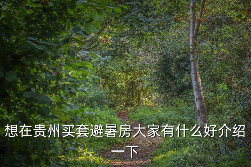 想在貴州買套避暑房大家有什么好介紹一下