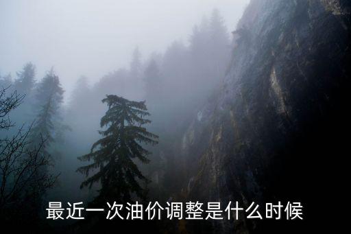 油價(jià)調(diào)整，最近一次油價(jià)調(diào)整是什么時(shí)候