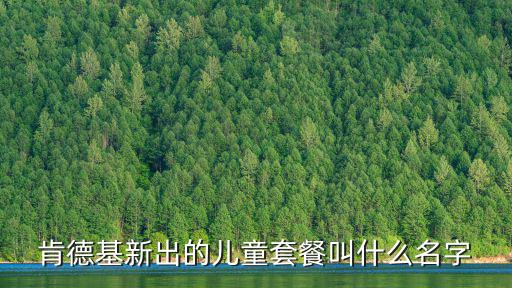 肯德基新出的兒童套餐叫什么名字