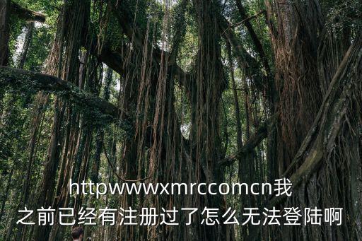 httpwwwxmrccomcn我之前已經(jīng)有注冊過了怎么無法登陸啊