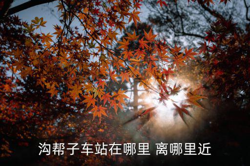溝幫子車站在哪里 離哪里近