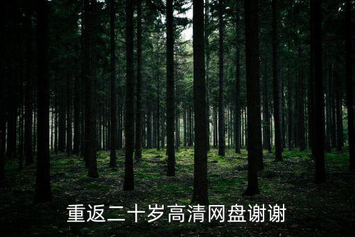 重返二十歲高清網(wǎng)盤(pán)謝謝