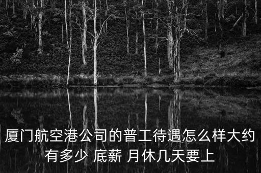 廈門航空港公司的普工待遇怎么樣大約有多少 底薪 月休幾天要上