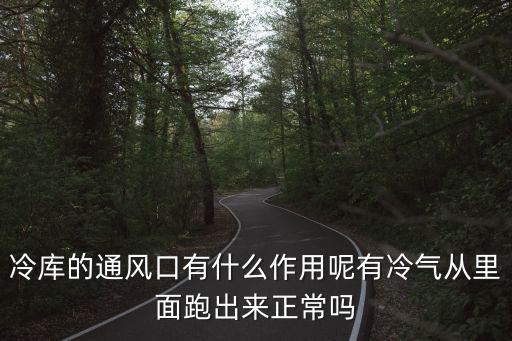 冷庫的通風口有什么作用呢有冷氣從里面跑出來正常嗎