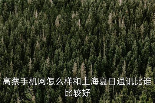 高蔡手機網怎么樣和上海夏日通訊比誰比較好