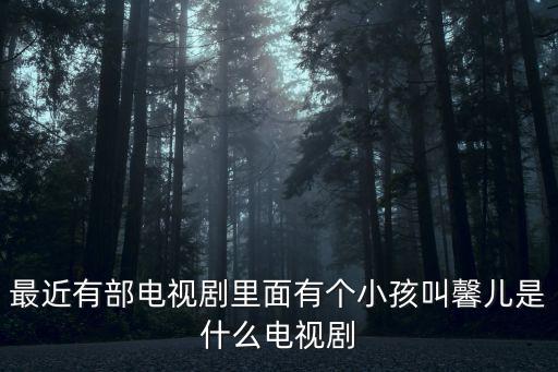 電視劇二胎，最近有部電視劇里面有個小孩叫馨兒是什么電視劇
