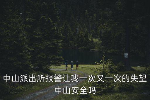 中山派出所報警讓我一次又一次的失望中山安全嗎