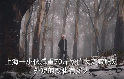 上海一小伙減重70斤顏值大變減肥對外貌的變化有多大