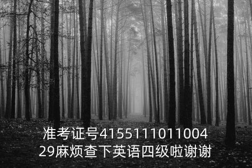 準(zhǔn)考證號415511101100429麻煩查下英語四級啦謝謝