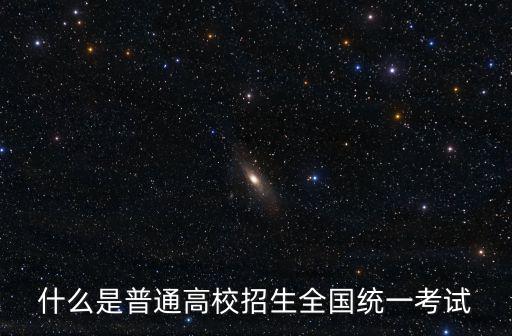 高考招生，什么是普通高校招生全國統一考試