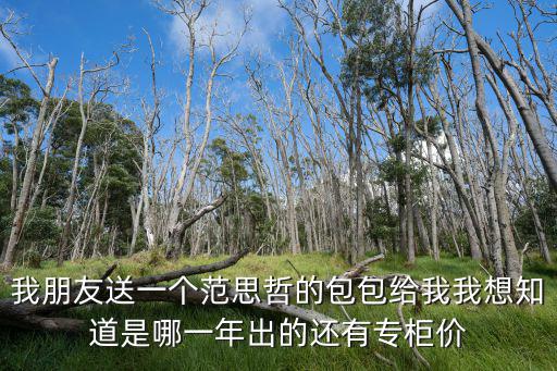 我朋友送一個范思哲的包包給我我想知道是哪一年出的還有專柜價