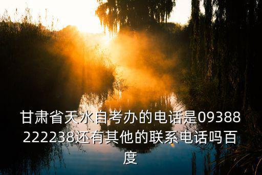 甘肅省天水自考辦的電話是09388222238還有其他的聯(lián)系電話嗎百度