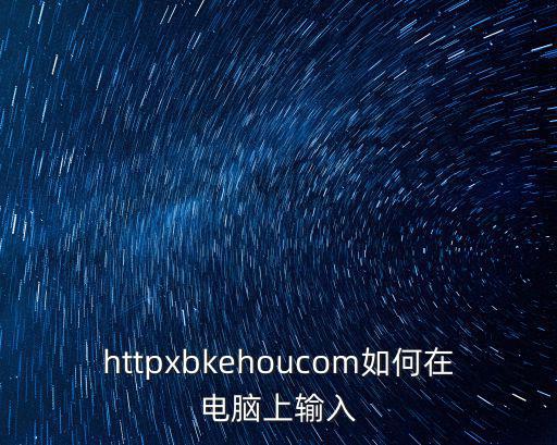 httpxbkehoucom如何在電腦上輸入