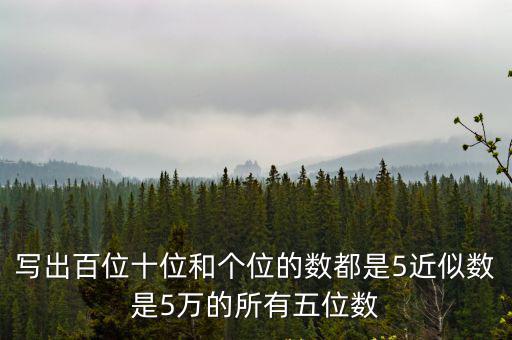 寫出百位十位和個(gè)位的數(shù)都是5近似數(shù)是5萬(wàn)的所有五位數(shù)