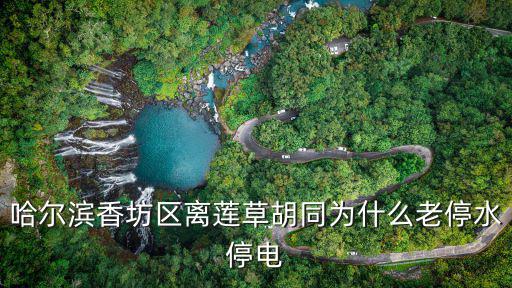 哈爾濱香坊區(qū)離蓮草胡同為什么老停水停電