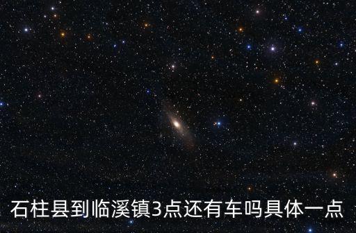 石柱縣到臨溪鎮(zhèn)3點還有車嗎具體一點