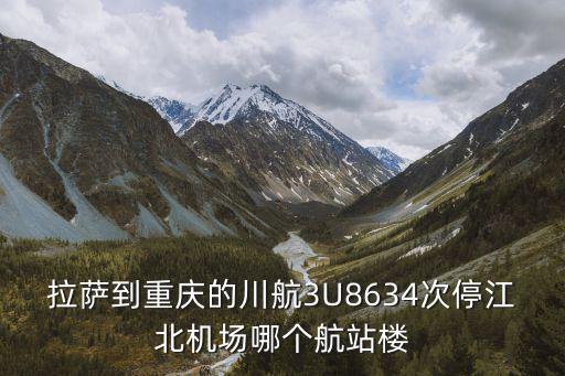 拉薩到重慶的川航3U8634次停江北機場哪個航站樓