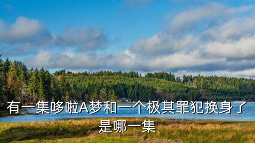 有一集哆啦A夢和一個極其罪犯換身了是哪一集